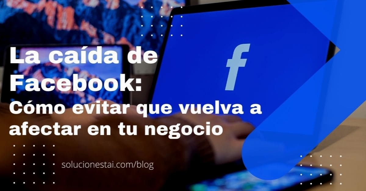 La caída de Facebook: Cómo evitar que vuelva a afectar en tu negocio